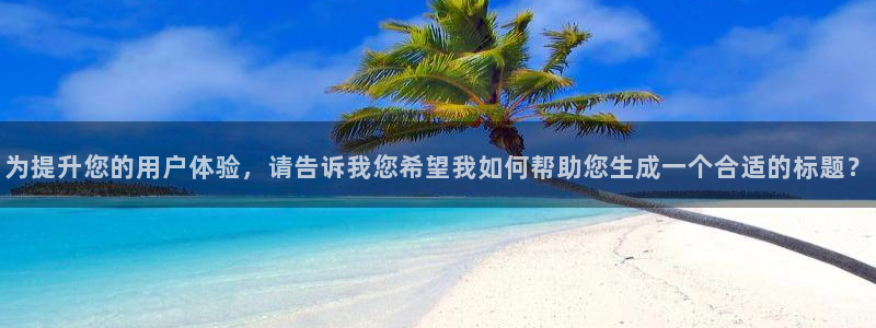 为提升您的用户体验，请告诉我您希望我如何帮助您生成一个合适的标题？