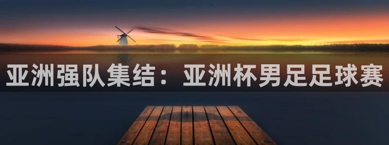 亚洲强队集结：亚洲杯男足足球赛