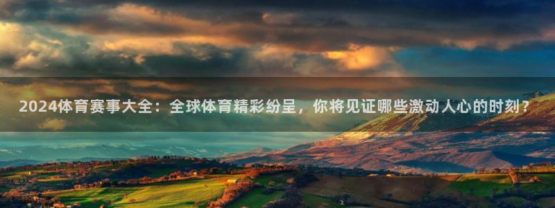 2024体育赛事大全：全球体育精彩纷呈，你将见证哪些激动人心的时刻？