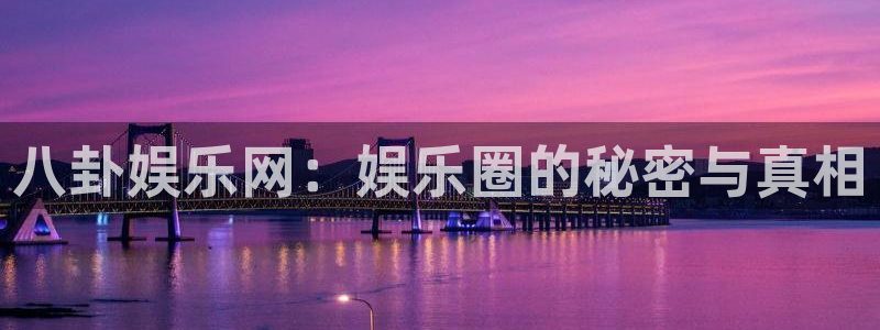 八卦娱乐网：娱乐圈的秘密与真相