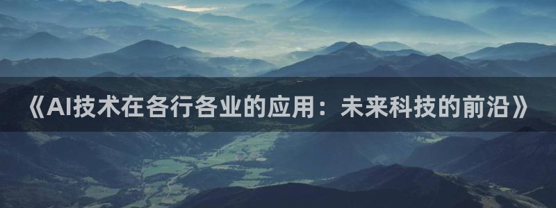 《AI技术在各行各业的应用：未来科技的前沿》