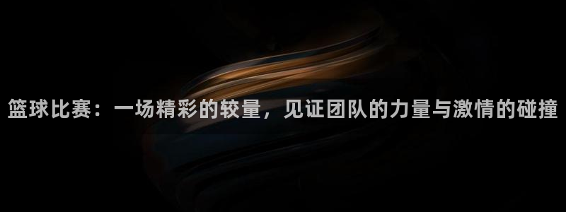 篮球比赛：一场精彩的较量，见证团队的力量与激情的碰撞