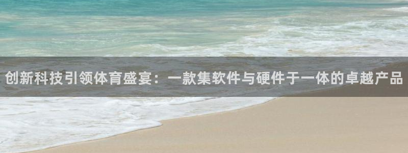 创新科技引领体育盛宴：一款集软件与硬件于一体的卓越产品
