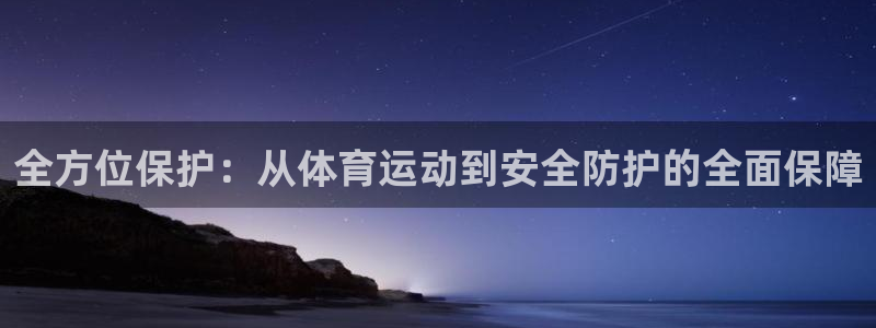 全方位保护：从体育运动到安全防护的全面保障