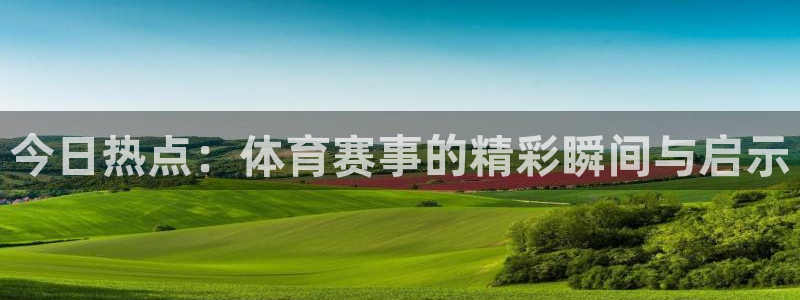 今日热点：体育赛事的精彩瞬间与启示