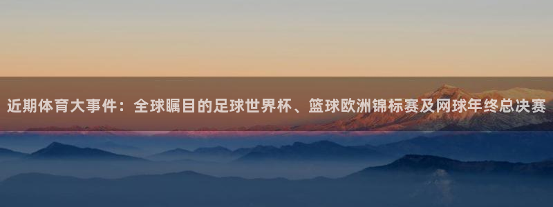 近期体育大事件：全球瞩目的足球世界杯、篮球欧洲锦标赛及网球年终总决赛