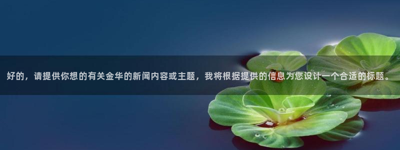 好的，请提供你想的有关金华的新闻内容或主题，我将根据提供的信息为您设计一个合适的标题。
