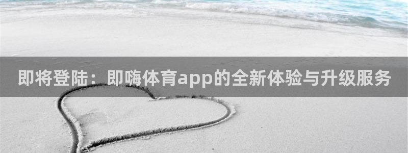 即将登陆：即嗨体育app的全新体验与升级服务
