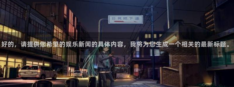 好的，请提供您希望的娱乐新闻的具体内容，我将为您生成一个相关的最新标题。
