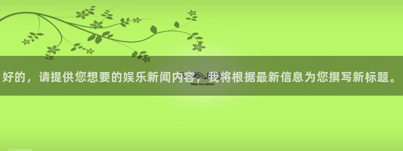 好的，请提供您想要的娱乐新闻内容，我将根据最新信息为您撰写新标题。