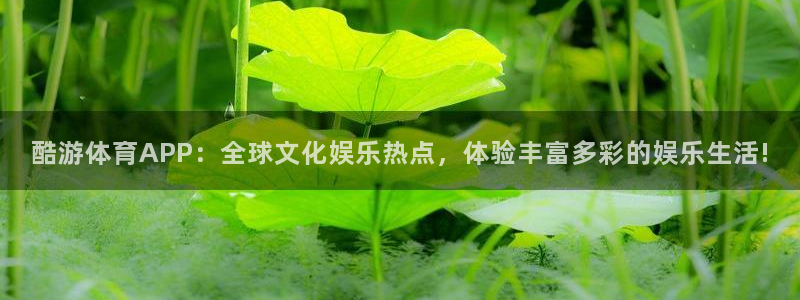 酷游体育APP：全球文化娱乐热点，体验丰富多彩的娱乐生活!