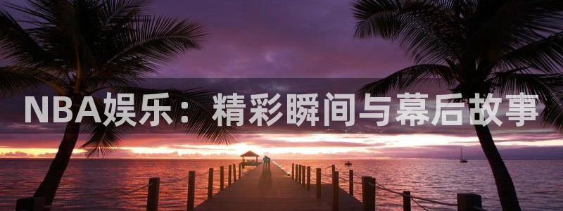 NBA娱乐:精彩瞬间与幕后故事