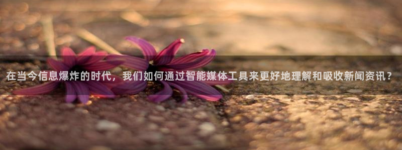 在当今信息爆炸的时代，我们如何通过智能媒体工具来更好地理解和吸收新闻资讯？